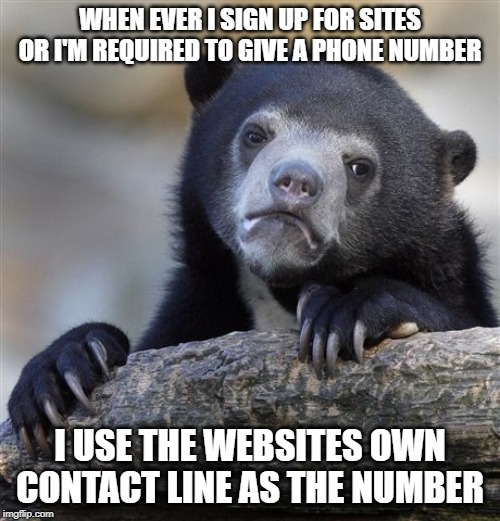 Confession Bear | WHEN EVER I SIGN UP FOR SITES OR I'M REQUIRED TO GIVE A PHONE NUMBER; I USE THE WEBSITES OWN CONTACT LINE AS THE NUMBER | image tagged in memes,confession bear | made w/ Imgflip meme maker