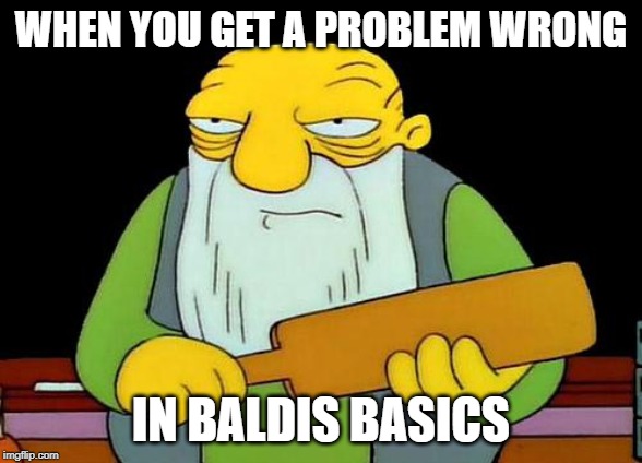 That's a paddlin' | WHEN YOU GET A PROBLEM WRONG; IN BALDIS BASICS | image tagged in memes,that's a paddlin' | made w/ Imgflip meme maker