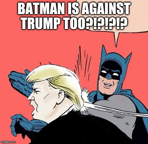 UPVOTE THIS THEN USE THE SAME TEMPLATE AGAIN :) | BATMAN IS AGAINST TRUMP TOO?!?!?!? | image tagged in batman slaps trump,trump,batman,bernie or hillary | made w/ Imgflip meme maker