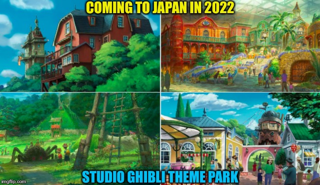 Opening in 2022 | COMING TO JAPAN IN 2022; STUDIO GHIBLI THEME PARK | image tagged in studio ghibli | made w/ Imgflip meme maker