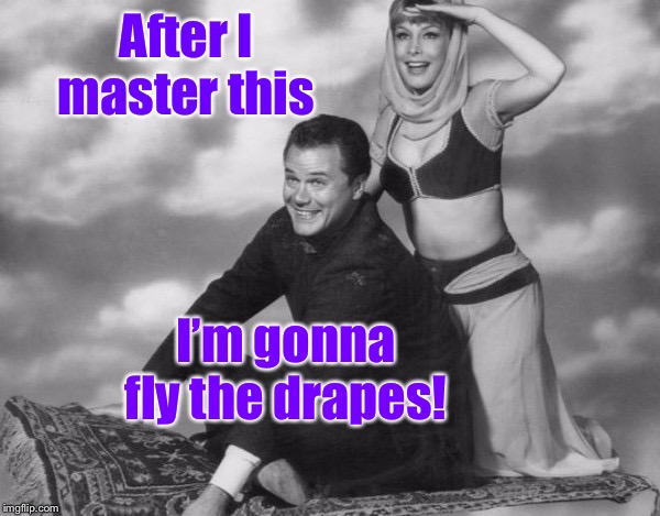 I dream of Budget Blinds | After I master this; I’m gonna fly the drapes! | image tagged in i dream of jeannie,magic carpet,captain,drapes,fly | made w/ Imgflip meme maker