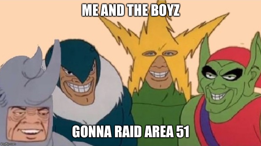 me and the boyz | ME AND THE BOYZ; GONNA RAID AREA 51 | image tagged in me and the boyz | made w/ Imgflip meme maker
