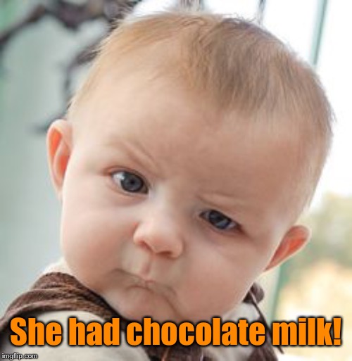 Skeptical Baby Meme | She had chocolate milk! | image tagged in memes,skeptical baby | made w/ Imgflip meme maker