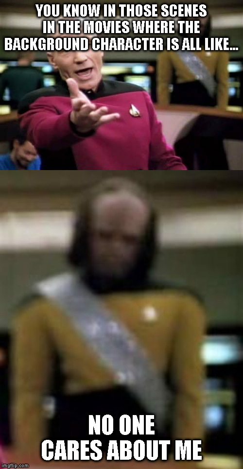 YOU KNOW IN THOSE SCENES IN THE MOVIES WHERE THE BACKGROUND CHARACTER IS ALL LIKE... NO ONE CARES ABOUT ME | image tagged in memes,picard wtf | made w/ Imgflip meme maker