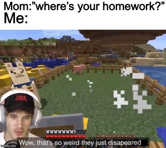 They just disappeared | Mom:”where’s your homework?”; Me: | image tagged in they just disappeared | made w/ Imgflip meme maker