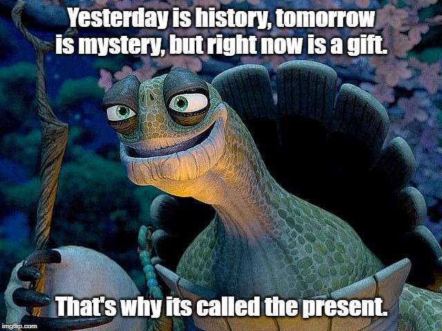 Master Oogway | Yesterday is history, tomorrow is mystery, but right now is a gift. That's why its called the present. | image tagged in master oogway,kung fun panda,facts,life lessons,turtle,randall duk kim | made w/ Imgflip meme maker