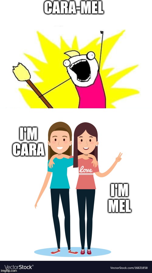 CARA-MEL I'M CARA I'M MEL | image tagged in memes,x all the y | made w/ Imgflip meme maker