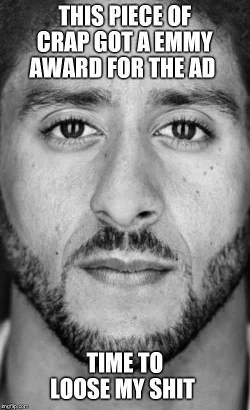Colin Kaepernick Nike Ad | THIS PIECE OF CRAP GOT A EMMY AWARD FOR THE AD; TIME TO LOOSE MY SHIT | image tagged in colin kaepernick nike ad | made w/ Imgflip meme maker