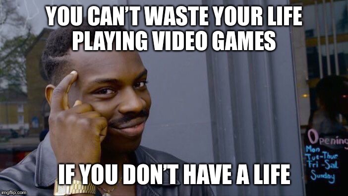 Roll Safe Think About It | YOU CAN’T WASTE YOUR LIFE
PLAYING VIDEO GAMES; IF YOU DON’T HAVE A LIFE | image tagged in memes,roll safe think about it | made w/ Imgflip meme maker