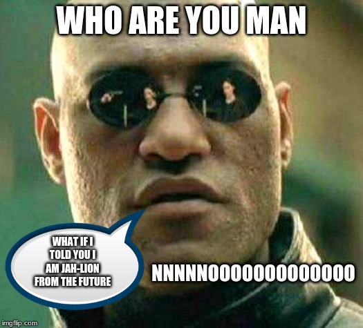 What if i told you | WHO ARE YOU MAN; WHAT IF I TOLD YOU I AM JAH-LION FROM THE FUTURE; NNNNNOOOOOOOOOOOOO | image tagged in what if i told you | made w/ Imgflip meme maker