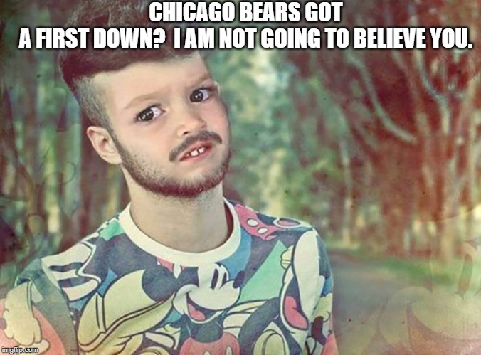 Funny kid face | CHICAGO BEARS GOT A FIRST DOWN?  I AM NOT GOING TO BELIEVE YOU. | image tagged in funny kid face | made w/ Imgflip meme maker