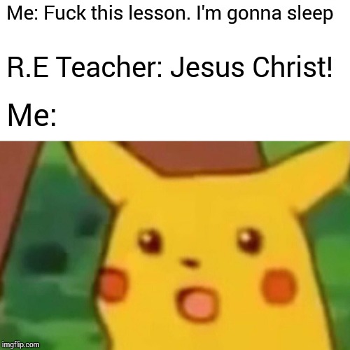 Surprised Pikachu Meme | Me: F**k this lesson. I'm gonna sleep R.E Teacher: Jesus Christ! Me: | image tagged in memes,surprised pikachu | made w/ Imgflip meme maker
