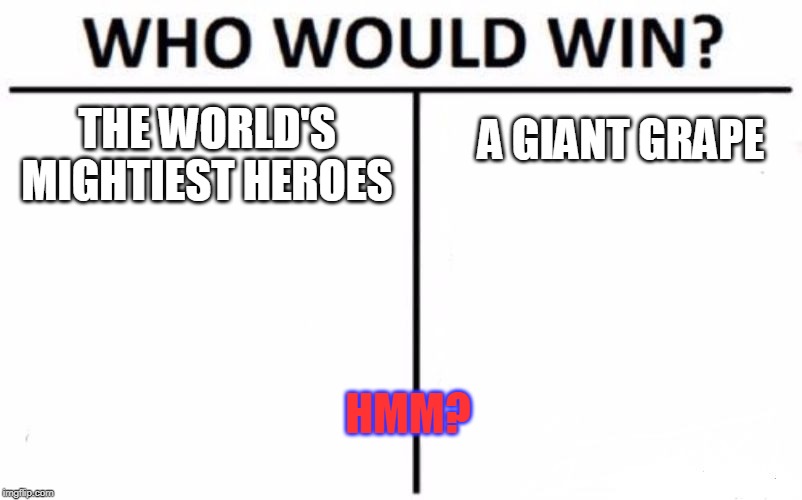 Who Would Win? Meme | A GIANT GRAPE; THE WORLD'S MIGHTIEST HEROES; HMM? | image tagged in memes,who would win | made w/ Imgflip meme maker