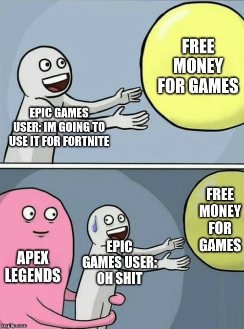 Running Away Balloon | FREE MONEY FOR GAMES; EPIC GAMES USER: IM GOING TO USE IT FOR FORTNITE; FREE MONEY FOR GAMES; EPIC GAMES USER:
OH SHIT; APEX LEGENDS | image tagged in memes,running away balloon | made w/ Imgflip meme maker