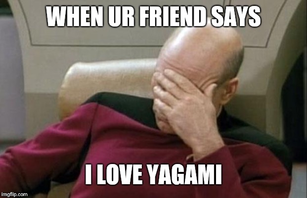 Captain Picard Facepalm Meme | WHEN UR FRIEND SAYS; I LOVE YAGAMI | image tagged in memes,captain picard facepalm | made w/ Imgflip meme maker
