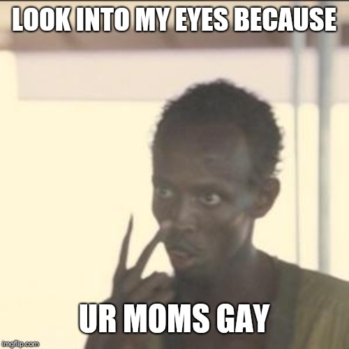Look At Me | LOOK INTO MY EYES BECAUSE; UR MOMS GAY | image tagged in memes,look at me | made w/ Imgflip meme maker