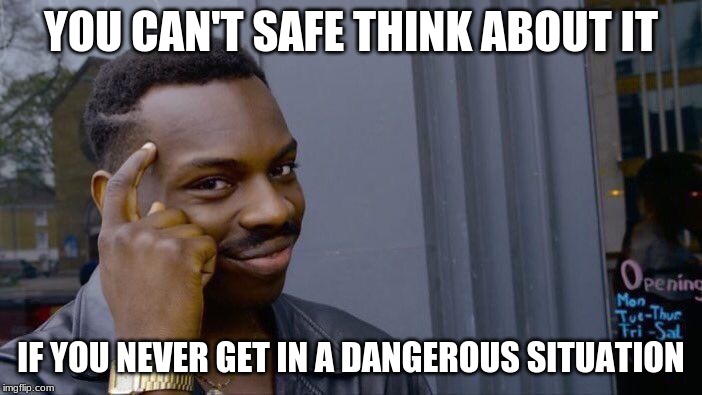 Roll Safe Think About It | YOU CAN'T SAFE THINK ABOUT IT; IF YOU NEVER GET IN A DANGEROUS SITUATION | image tagged in memes,roll safe think about it | made w/ Imgflip meme maker