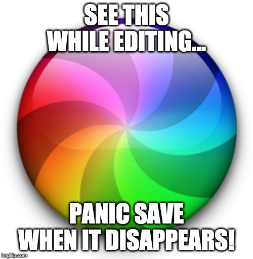 Mac Beach Ball of Death | SEE THIS WHILE EDITING... PANIC SAVE WHEN IT DISAPPEARS! | image tagged in mac beach ball of death | made w/ Imgflip meme maker