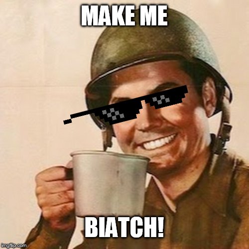 Coffee Soldier | MAKE ME BIATCH! | image tagged in coffee soldier | made w/ Imgflip meme maker