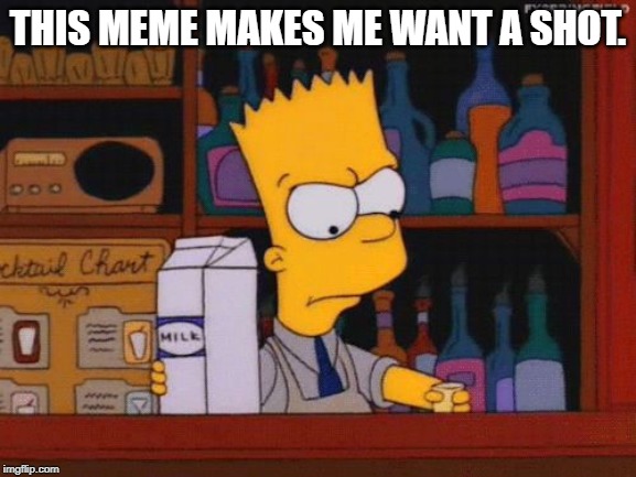 Bart needs a shot | THIS MEME MAKES ME WANT A SHOT. | image tagged in bart needs a shot | made w/ Imgflip meme maker