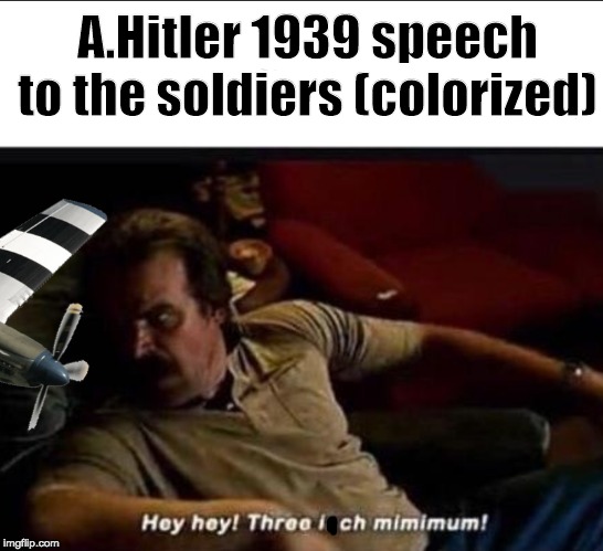 A.Hitler 1939 speech to the soldiers (colorized) | image tagged in hitler,historical meme | made w/ Imgflip meme maker