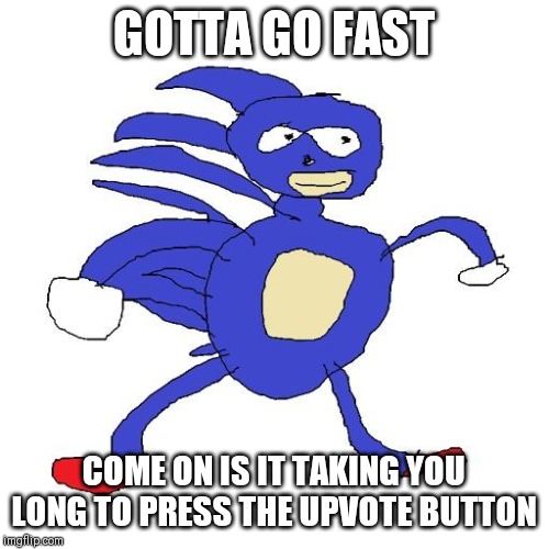 Sanic | GOTTA GO FAST; COME ON IS IT TAKING YOU LONG TO PRESS THE UPVOTE BUTTON | image tagged in sanic | made w/ Imgflip meme maker