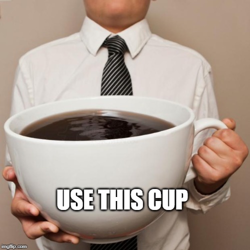 giant coffee | USE THIS CUP | image tagged in giant coffee | made w/ Imgflip meme maker