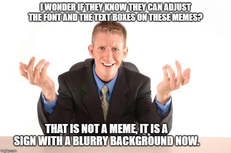 Question | I WONDER IF THEY KNOW THEY CAN ADJUST THE FONT AND THE TEXT BOXES ON THESE MEMES? THAT IS NOT A MEME, IT IS A SIGN WITH A BLURRY BACKGROUND  | image tagged in question | made w/ Imgflip meme maker