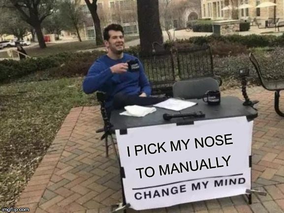 Change My Mind Meme | I PICK MY NOSE; TO MANUALLY | image tagged in memes,change my mind | made w/ Imgflip meme maker
