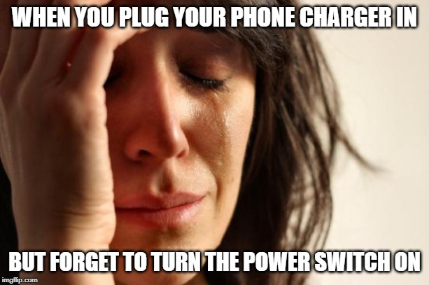 First World Problems | WHEN YOU PLUG YOUR PHONE CHARGER IN; BUT FORGET TO TURN THE POWER SWITCH ON | image tagged in memes,first world problems | made w/ Imgflip meme maker