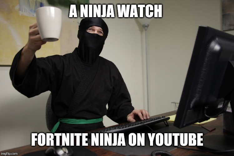 Office Ninja | A NINJA WATCH; FORTNITE NINJA ON YOUTUBE | image tagged in office ninja | made w/ Imgflip meme maker