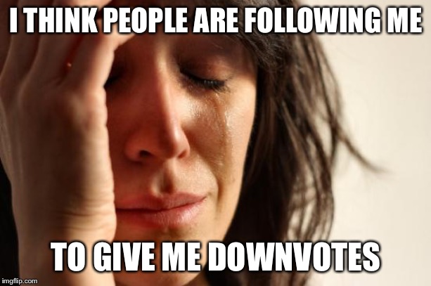 First World Problems Meme | I THINK PEOPLE ARE FOLLOWING ME TO GIVE ME DOWNVOTES | image tagged in memes,first world problems,imgflip users,upvotes,downvotes | made w/ Imgflip meme maker