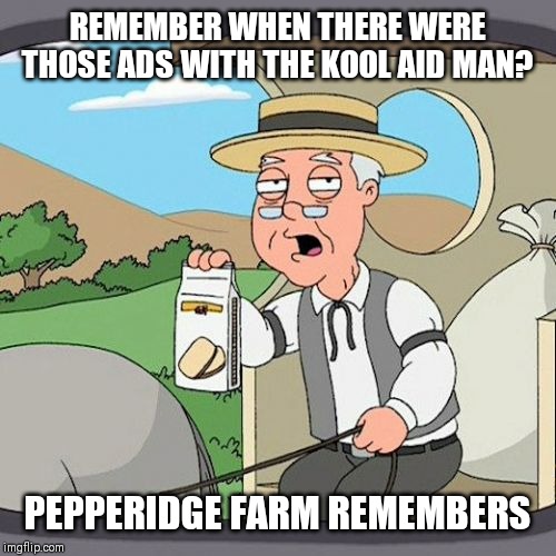 Pepperidge Farm Remembers Meme | REMEMBER WHEN THERE WERE THOSE ADS WITH THE KOOL AID MAN? PEPPERIDGE FARM REMEMBERS | image tagged in memes,pepperidge farm remembers,kool aid man | made w/ Imgflip meme maker
