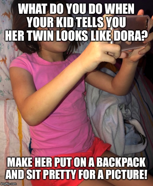 Dora the Explorer | WHAT DO YOU DO WHEN YOUR KID TELLS YOU HER TWIN LOOKS LIKE DORA? MAKE HER PUT ON A BACKPACK AND SIT PRETTY FOR A PICTURE! | image tagged in dora the explorer,twins,sisters | made w/ Imgflip meme maker