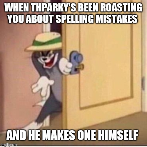 Sneaky tom | WHEN THPARKY'S BEEN ROASTING YOU ABOUT SPELLING MISTAKES AND HE MAKES ONE HIMSELF | image tagged in sneaky tom | made w/ Imgflip meme maker