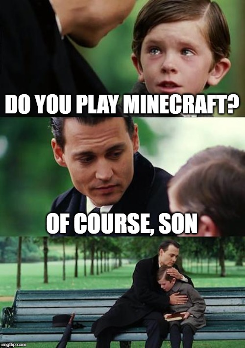 Finding Neverland | DO YOU PLAY MINECRAFT? OF COURSE, SON | image tagged in memes,finding neverland | made w/ Imgflip meme maker