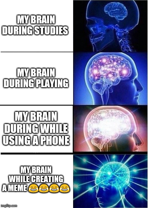 Expanding Brain Meme | MY BRAIN DURING STUDIES; MY BRAIN DURING PLAYING; MY BRAIN DURING WHILE USING A PHONE; MY BRAIN WHILE CREATING A MEME 😂😂😂😂 | image tagged in memes,expanding brain | made w/ Imgflip meme maker