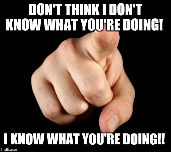Finger pointing | DON'T THINK I DON'T KNOW WHAT YOU'RE DOING! I KNOW WHAT YOU'RE DOING!! | image tagged in finger pointing | made w/ Imgflip meme maker