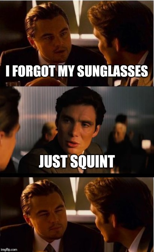 Inception Meme | I FORGOT MY SUNGLASSES; JUST SQUINT | image tagged in memes,inception | made w/ Imgflip meme maker