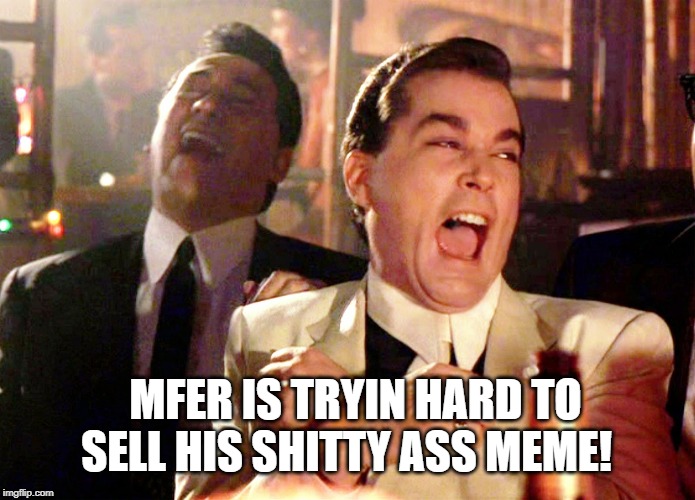 Good Fellas Hilarious Meme | MFER IS TRYIN HARD TO SELL HIS SHITTY ASS MEME! | image tagged in memes,good fellas hilarious | made w/ Imgflip meme maker