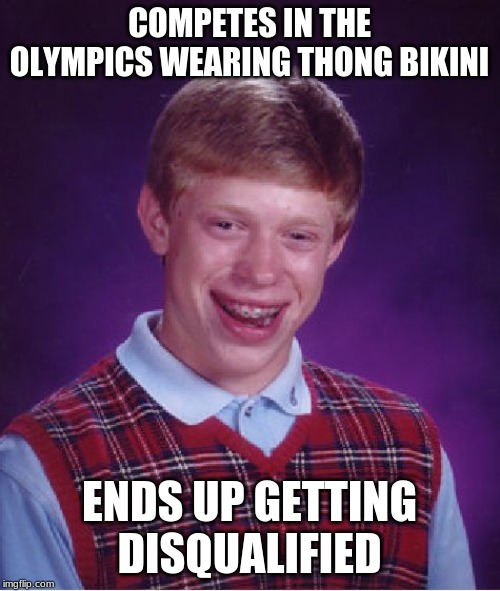 Bad Luck Brian Meme | COMPETES IN THE OLYMPICS WEARING THONG BIKINI ENDS UP GETTING DISQUALIFIED | image tagged in memes,bad luck brian | made w/ Imgflip meme maker