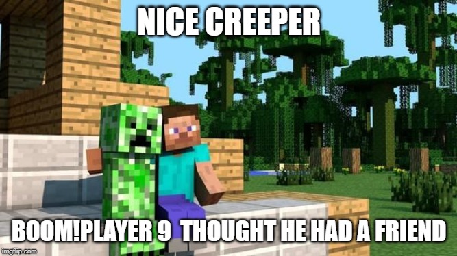 minecraft friendship | NICE CREEPER; BOOM!PLAYER 9  THOUGHT HE HAD A FRIEND | image tagged in minecraft friendship | made w/ Imgflip meme maker