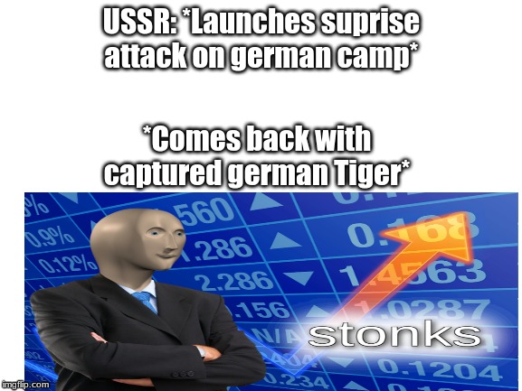 Russian Stonks | USSR: *Launches suprise attack on german camp*; *Comes back with captured german Tiger* | image tagged in funny,stonks,memes,blank white template,ww2 | made w/ Imgflip meme maker