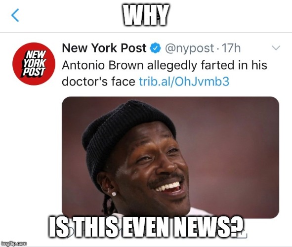 Brown Farts | WHY; IS THIS EVEN NEWS? | image tagged in antonio brown,farts,news | made w/ Imgflip meme maker