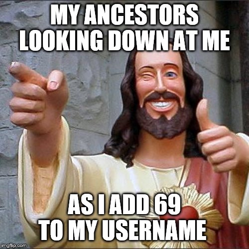 Buddy Christ Meme | MY ANCESTORS LOOKING DOWN AT ME; AS I ADD 69 TO MY USERNAME | image tagged in memes,buddy christ | made w/ Imgflip meme maker