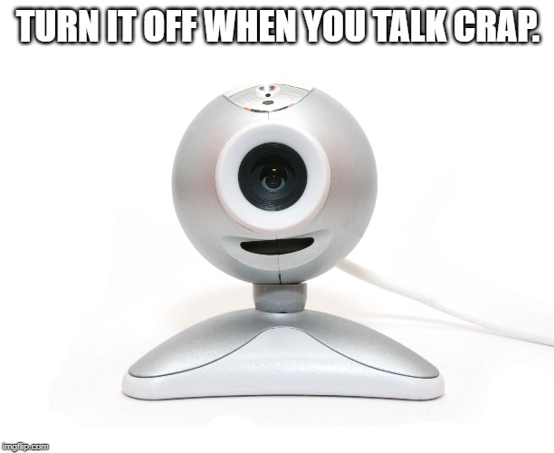 webcam, | TURN IT OFF WHEN YOU TALK CRAP. | image tagged in webcam | made w/ Imgflip meme maker