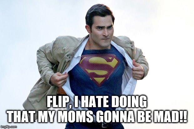 FLIP, I HATE DOING THAT MY MOMS GONNA BE MAD!! | image tagged in superman | made w/ Imgflip meme maker