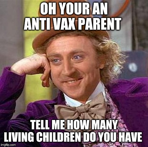 Creepy Condescending Wonka Meme | OH YOUR AN ANTI VAX PARENT; TELL ME HOW MANY LIVING CHILDREN DO YOU HAVE | image tagged in memes,creepy condescending wonka | made w/ Imgflip meme maker