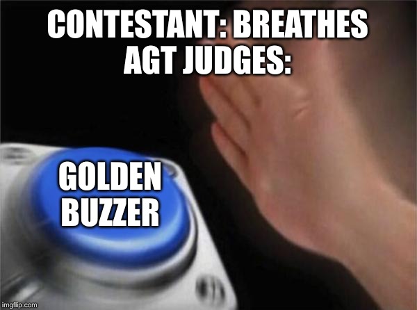 Blank Nut Button | CONTESTANT: BREATHES
AGT JUDGES:; GOLDEN BUZZER | image tagged in memes,blank nut button | made w/ Imgflip meme maker