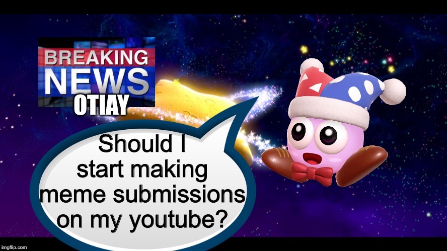 Marx breaking news | Should I start making meme submissions on my youtube? OTIAY | image tagged in marx breaking news | made w/ Imgflip meme maker